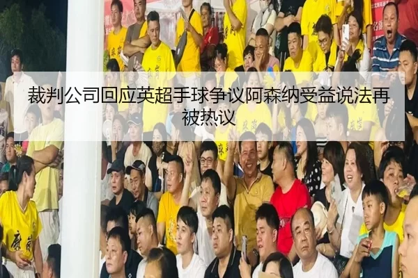 裁判公司回应英超手球争议阿森纳受益说法再被热议