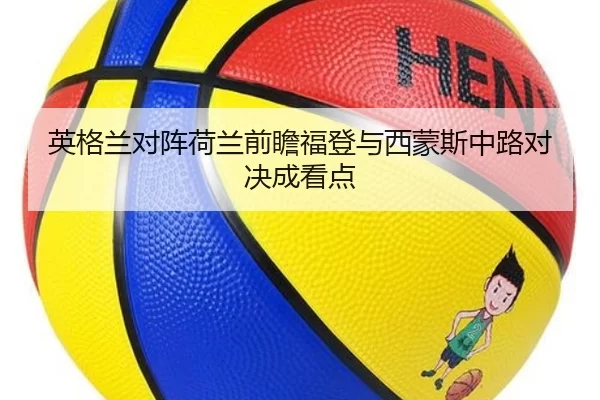 英格兰对阵荷兰前瞻福登与西蒙斯中路对决成看点